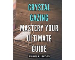 Gazing Mastery: Your Ultimate Guide: Unlocking the Secrets to Crystal Gazing: How to Master the Art and Tap into Your Intuition.