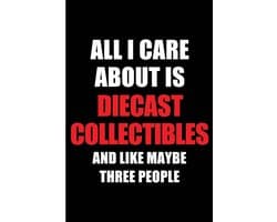 I Care About is Diecast Collectibles and Like Maybe Three People: Blank Lined 6x9 Diecast Collectibles Passion and Hobby Journal/Notebooks for ... the ones who eat, sleep and live it forever.